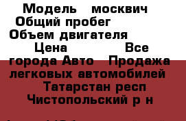  › Модель ­ москвич › Общий пробег ­ 70 000 › Объем двигателя ­ 1 500 › Цена ­ 70 000 - Все города Авто » Продажа легковых автомобилей   . Татарстан респ.,Чистопольский р-н